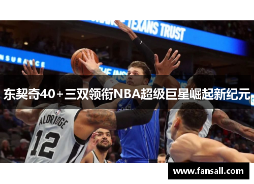 东契奇40+三双领衔NBA超级巨星崛起新纪元